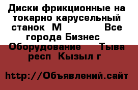 Диски фрикционные на токарно-карусельный станок 1М553, 1531 - Все города Бизнес » Оборудование   . Тыва респ.,Кызыл г.